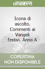 Icona di ascolto. Commenti ai Vangeli festivi. Anno A