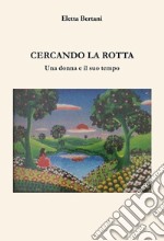 Cercando la rotta. Una donna e il suo tempo libro