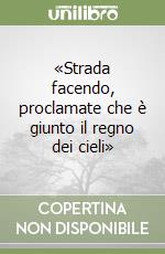 «Strada facendo, proclamate che è giunto il regno dei cieli» libro