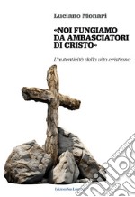 «Noi fungiamo da ambasciatori di Cristo». L'autenticità della vita cristiana libro