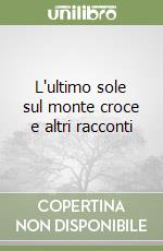 L'ultimo sole sul monte croce e altri racconti libro