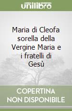 Maria di Cleofa sorella della Vergine Maria e i fratelli di Gesù libro