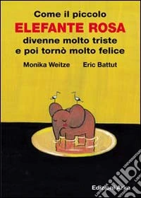 Come il piccolo elefante rosa divenne molto triste e poi tornò molto felice libro