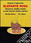 Come il piccolo elefante rosa divenne molto triste e poi tornò molto felice libro