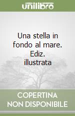 Una stella in fondo al mare. Ediz. illustrata libro