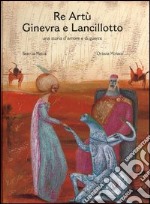 Re Artù Ginevra e Lancillotto. Ediz. illustrata