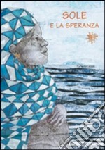 Sole e la speranza. Ediz. illustrata libro