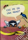 Chi mi da una mano? Ediz. illustrata libro