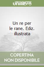 Un re per le rane. Ediz. illustrata libro