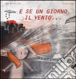 E se un giorno il vento.... Ediz. illustrata libro