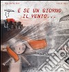 E se un giorno il vento.... Ediz. illustrata libro