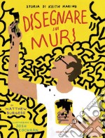 Disegnare sui muri. Storia di Keith Haring. Ediz. a colori libro