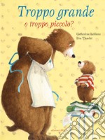 Troppo grande o troppo piccolo? Ediz. a colori libro