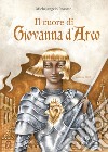 Il cuore di Giovanna d'Arco. Ediz. a colori libro di Rossato Michelangelo