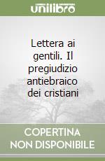 Lettera ai gentili. Il pregiudizio antiebraico dei cristiani libro