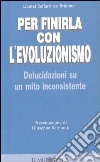 Per finirla con l'evoluzionismo. Delucidazioni su un mito inconsistente libro