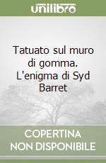 Tatuato sul muro di gomma. L'enigma di Syd Barret