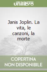 Janis Joplin. La vita, le canzoni, la morte