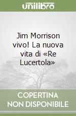 Jim Morrison vivo! La nuova vita di «Re Lucertola»