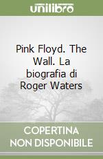 Pink Floyd. The Wall. La biografia di Roger Waters libro