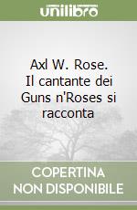 Axl W. Rose. Il cantante dei Guns n'Roses si racconta libro