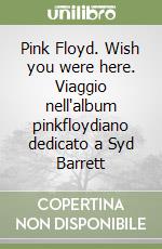 Pink Floyd. Wish you were here. Viaggio nell'album pinkfloydiano dedicato a Syd Barrett libro