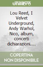 Lou Reed, I Velvet Underground, Andy Warhol, Nico, album, concerti dichiarazioni.... libro