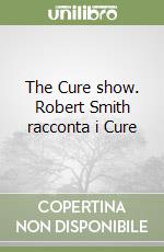 The Cure show. Robert Smith racconta i Cure