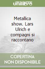 Metallica show. Lars Ulrich e compagni si raccontano libro