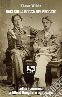 Baci sulla bocca del peccato. Lettere amorose a Alfred Douglas e gli amici libro