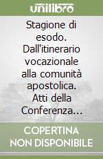 Stagione di esodo. Dall'itinerario vocazionale alla comunità apostolica. Atti della Conferenza italiana superiori maggiori libro