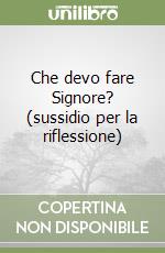 Che devo fare Signore? (sussidio per la riflessione) libro