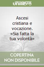 Ascesi cristiana e vocazione. «Sia fatta la tua volontà» libro