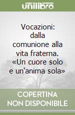 Vocazioni: dalla comunione alla vita fraterna. «Un cuore solo e un'anima sola» libro