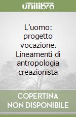 L'uomo: progetto vocazione. Lineamenti di antropologia creazionista libro