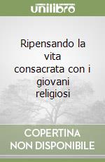 Ripensando la vita consacrata con i giovani religiosi libro