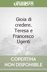 Gioia di credere. Teresa e Francesco Ugenti libro