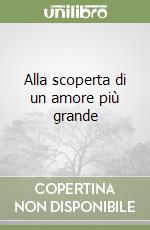 Alla scoperta di un amore più grande libro