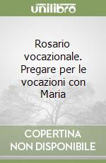 Rosario vocazionale. Pregare per le vocazioni con Maria libro