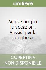 Adorazioni per le vocazioni. Sussidi per la preghiera