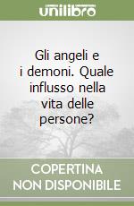 Gli angeli e i demoni. Quale influsso nella vita delle persone? libro