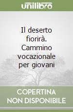 Il deserto fiorirà. Cammino vocazionale per giovani libro