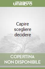 Capire scegliere decidere