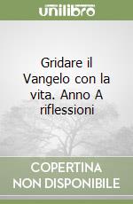 Gridare il Vangelo con la vita. Anno A riflessioni libro