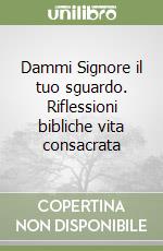 Dammi Signore il tuo sguardo. Riflessioni bibliche vita consacrata libro