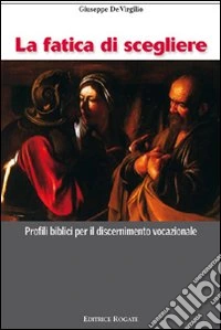 Fatica di scegliere. Profili biblici per il discernimento vocazionale libro