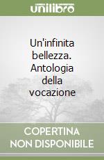 Un'infinita bellezza. Antologia della vocazione libro