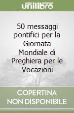 50 messaggi pontifici per la Giornata Mondiale di Preghiera per le Vocazioni libro