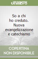 So a chi ho creduto. Nuova evangelizzazione e catechismo libro