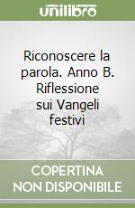 Riconoscere la parola. Anno B. Riflessione sui Vangeli festivi libro